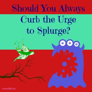 Should You Always Curb the Urge to Splurge?
