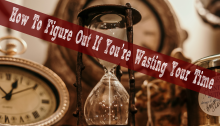 How To Figure Out If You’re Wasting Your Time