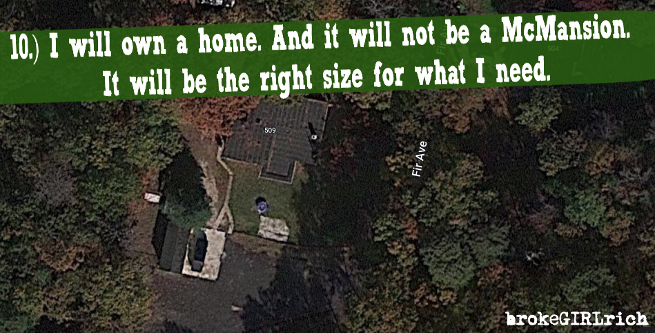 10.) I will own a home. And it will not be a McMansion. It will be the right size for what I need.