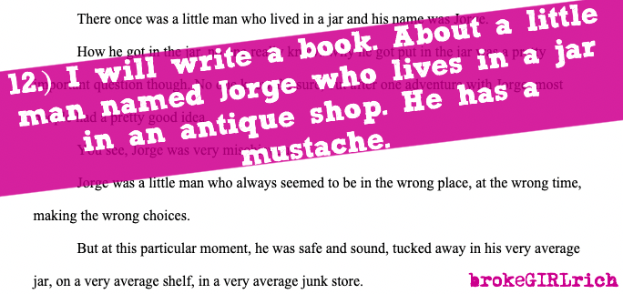 12.) I will write a book. About a little man named Jorge who lives in a jar in an antique shop. He has a mustache.