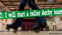 17.) I will start a roller derby team.