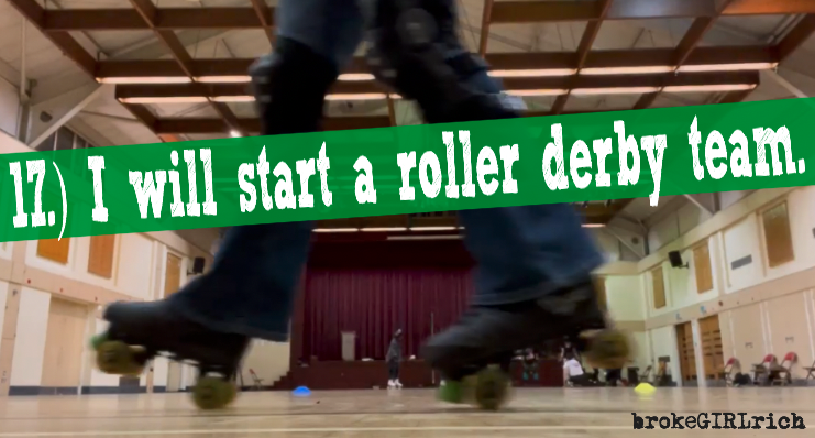 17.)  I will start a roller derby team.